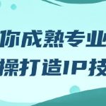 教你成熟专业的实操打造IP技能